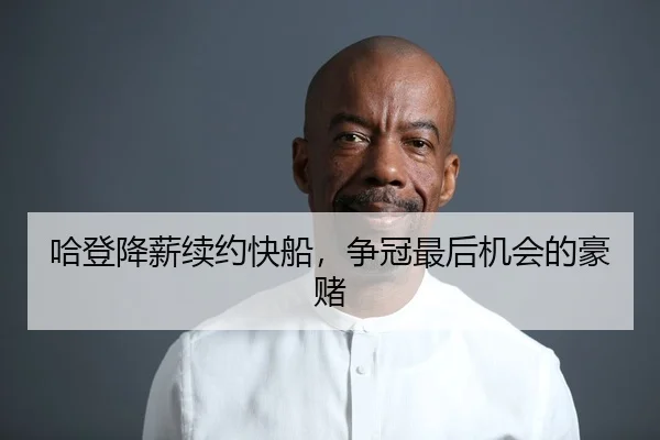 哈登降薪续约快船，争冠最后机会的豪赌