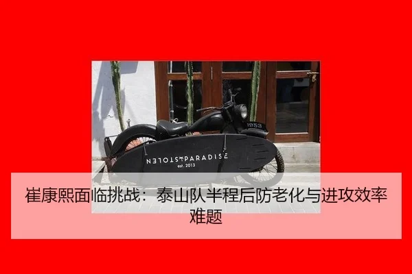 崔康熙面临挑战：泰山队半程后防老化与进攻效率难题