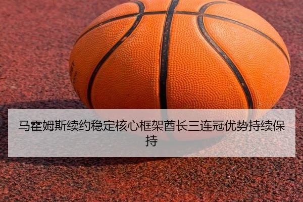 ma-huo-mu-si-xu-yue-wen-ding-he-xin-kuang-jia-qiu-zhang-san-lian-guan-you-shi-chi-xu-bao-chi-2-922.jpg