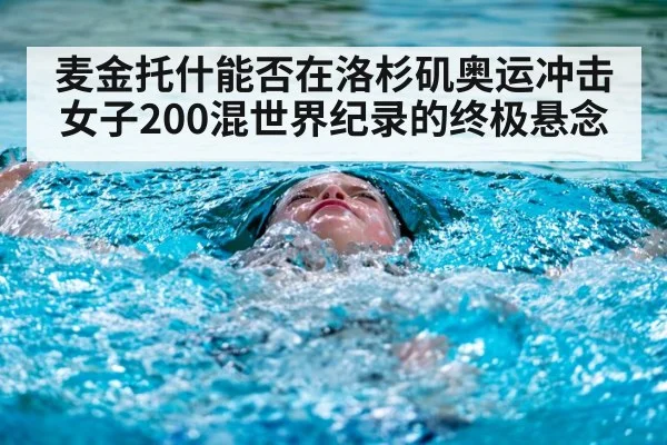 麦金托什能否在洛杉矶奥运冲击女子200混世界纪录的终极悬念