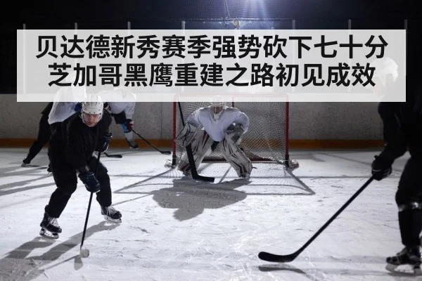 贝达德新秀赛季强势砍下七十分 芝加哥黑鹰重建之路初见成效
