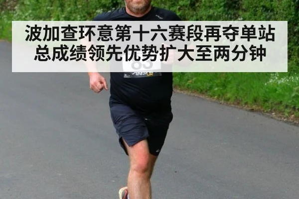 波加查环意第十六赛段再夺单站总成绩领先优势扩大至两分钟