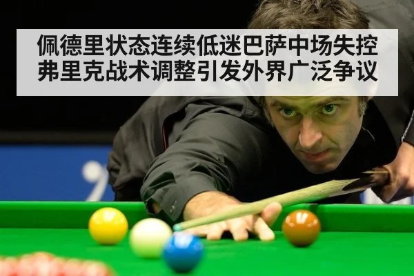 佩德里状态连续低迷巴萨中场失控弗里克战术调整引发外界广泛争议